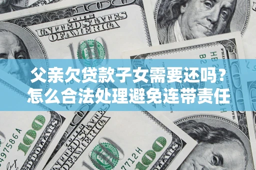 北京父亲欠贷款子女需要还吗？怎么合法处理避免连带责任？