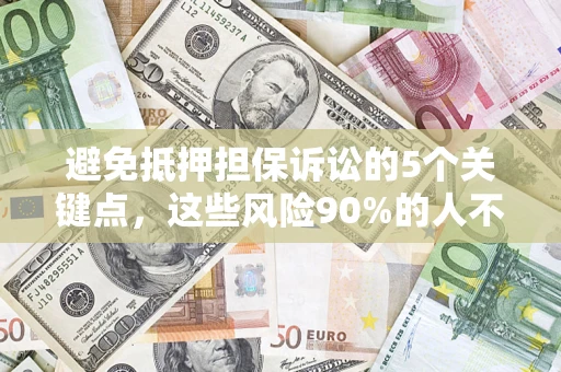 北京避免抵押担保诉讼的5个关键点，这些风险90%的人不知道！