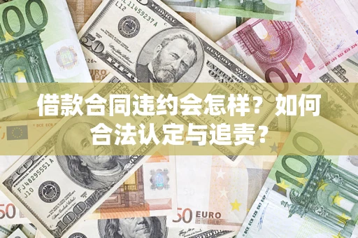 北京借款合同违约会怎样？如何合法认定与追责？