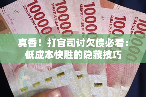 北京真香！打官司讨欠债必看：低成本快胜的隐藏技巧