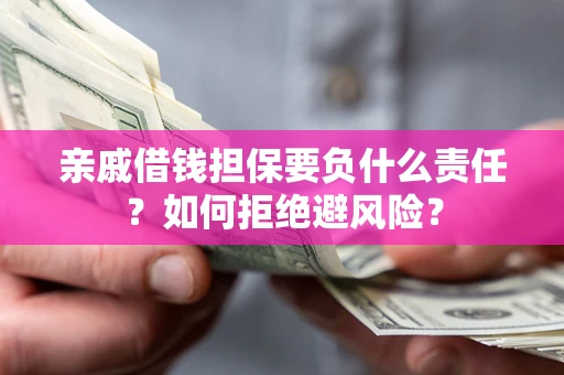北京亲戚借钱担保要负什么责任？如何拒绝避风险？