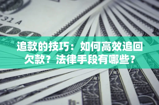 北京追款的技巧：如何高效追回欠款？法律手段有哪些？