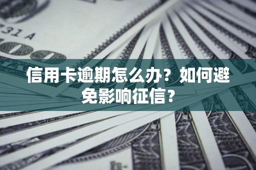 北京信用卡逾期怎么办？如何避免影响征信？