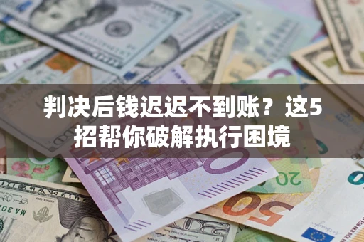 北京判决后钱迟迟不到账？这5招帮你破解执行困境