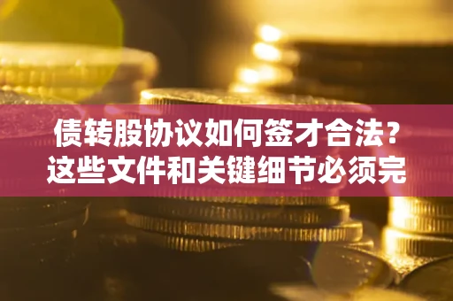 北京债转股协议如何签才合法？这些文件和关键细节必须完整