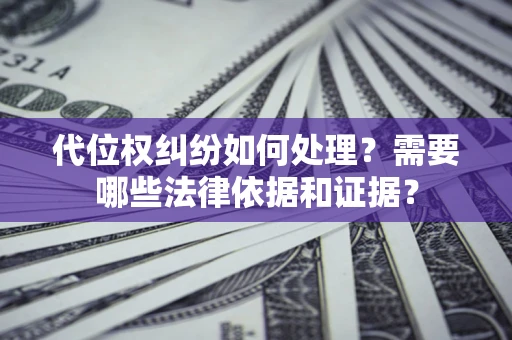 北京代位权纠纷如何处理？需要哪些法律依据和证据？