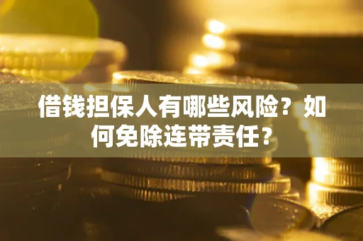 北京借钱担保人有哪些风险？如何免除连带责任？