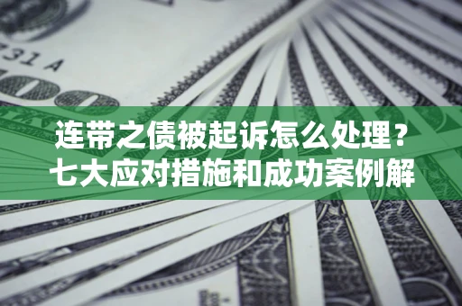 北京连带之债被起诉怎么处理？七大应对措施和成功案例解析