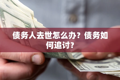 北京债务人去世怎么办？债务如何追讨？