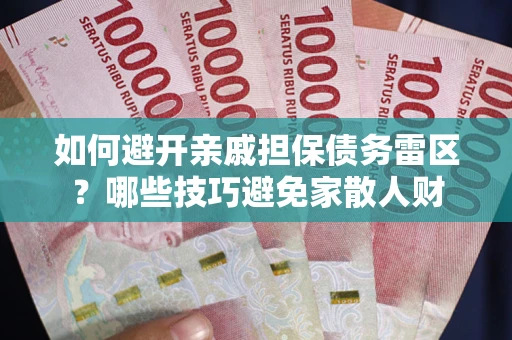 北京如何避开亲戚担保债务雷区？哪些技巧避免家散人财