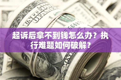 北京起诉后拿不到钱怎么办?执行难题如何破解? 北京起诉后拿不到钱怎么办?执行难题如何破解?