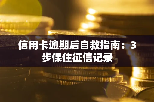 北京信用卡逾期后自救指南：3步保住征信记录