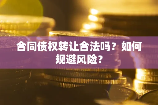 北京合同债权转让合法吗？如何规避风险？