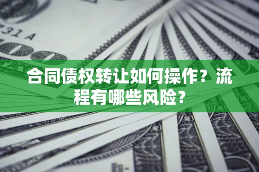 北京合同债权转让如何操作？流程有哪些风险？
