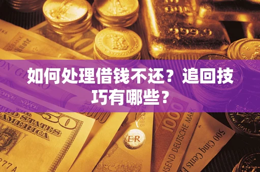 北京如何处理借钱不还？追回技巧有哪些？