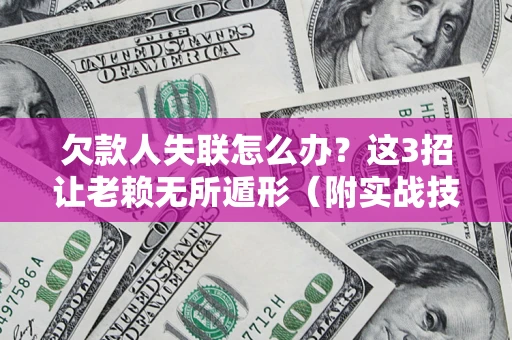 北京欠款人失联怎么办？这3招让老赖无所遁形（附实战技巧）