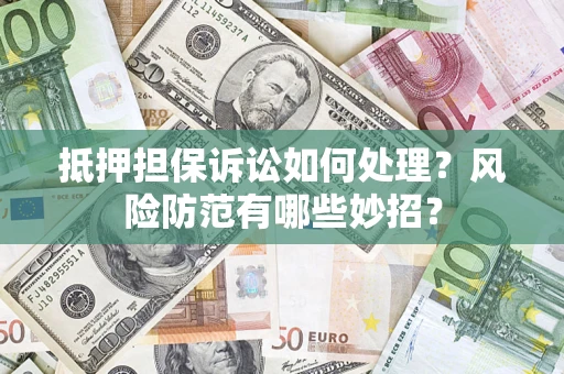 北京抵押担保诉讼如何处理？风险防范有哪些妙招？