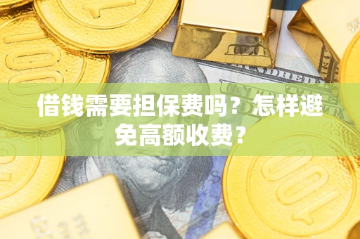 北京借钱需要担保费吗？怎样避免高额收费？