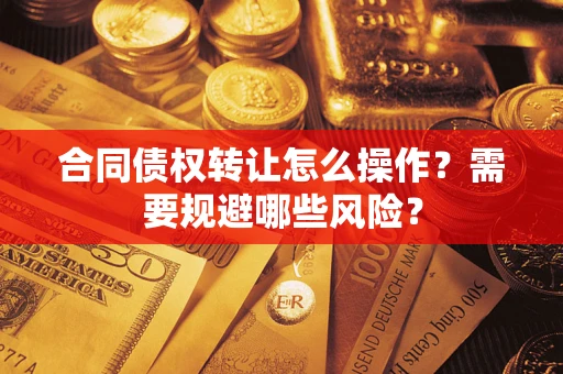 北京合同债权转让怎么操作？需要规避哪些风险？