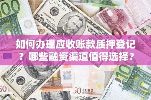 北京如何办理应收账款质押登记？哪些融资渠道值得选择？