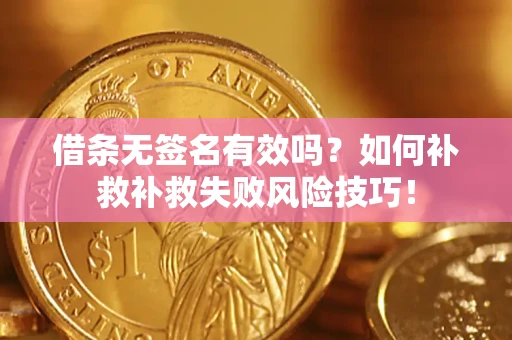 北京借条无签名有效吗？如何补救补救失败风险技巧！