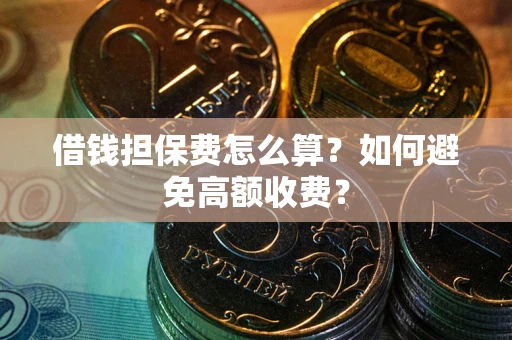 北京借钱担保费怎么算？如何避免高额收费？