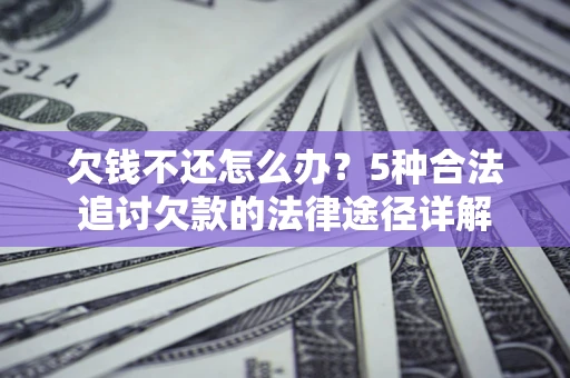 北京欠钱不还怎么办？5种合法追讨欠款的法律途径详解