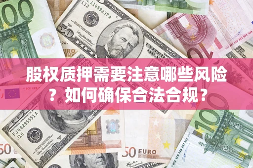 北京股权质押需要注意哪些风险？如何确保合法合规？