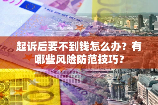 北京起诉后要不到钱怎么办?有哪些风险防范技巧? 北京起诉后要不到钱怎么办?有哪些风险防范技巧?