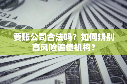 北京要账公司合法吗？如何辨别高风险追债机构？