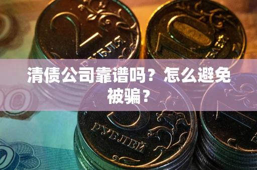 北京清债公司靠谱吗？怎么避免被骗？