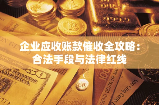 北京企业应收账款催收全攻略：合法手段与法律红线