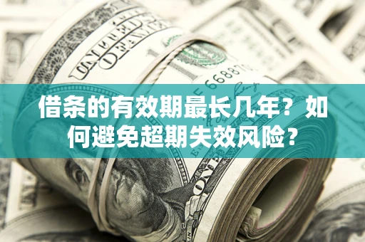 北京借条的有效期最长几年？如何避免超期失效风险？