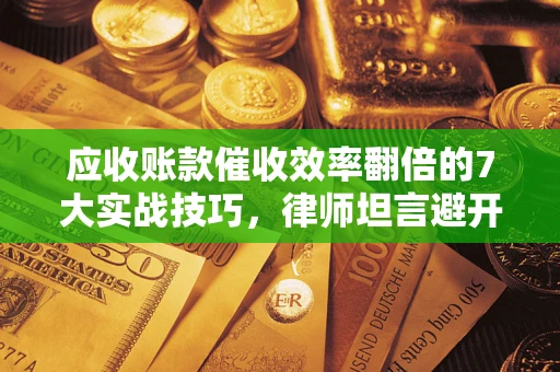 北京应收账款催收效率翻倍的7大实战技巧，律师坦言避开这些法律雷区最关键