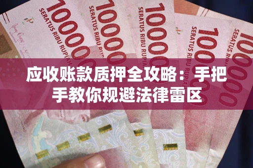 北京应收账款质押全攻略：手把手教你规避法律雷区