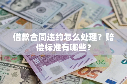 北京借款合同违约怎么处理？赔偿标准有哪些？