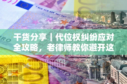 北京干货分享｜代位权纠纷应对全攻略，老律师教你避开这5大雷区