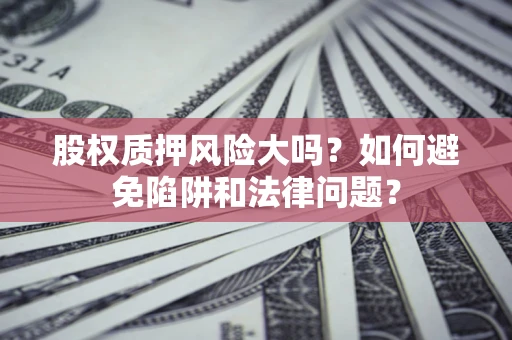 北京股权质押风险大吗？如何避免陷阱和法律问题？