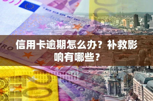 北京信用卡逾期怎么办？补救影响有哪些？