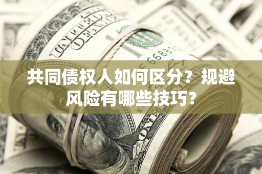 北京共同债权人如何区分？规避风险有哪些技巧？