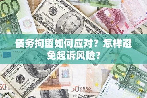 北京债务拘留如何应对？怎样避免起诉风险？