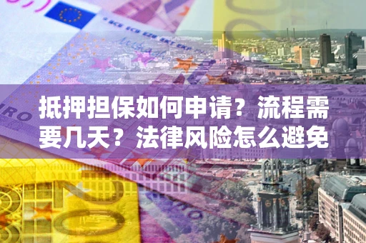 北京抵押担保如何申请？流程需要几天？法律风险怎么避免？避坑指南