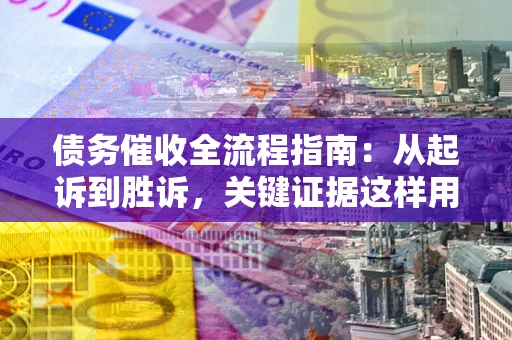 北京债务催收全流程指南：从起诉到胜诉，关键证据这样用