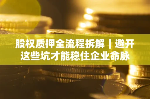 北京股权质押全流程拆解｜避开这些坑才能稳住企业命脉