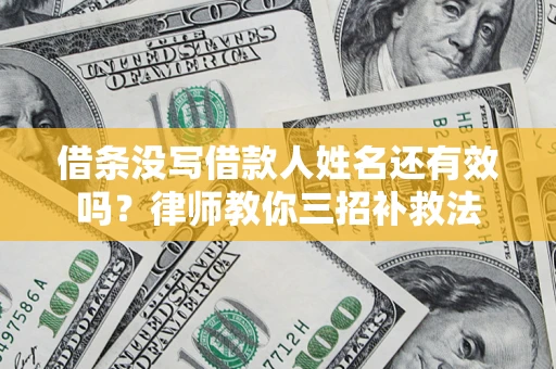 北京借条没写借款人姓名还有效吗？律师教你三招补救法