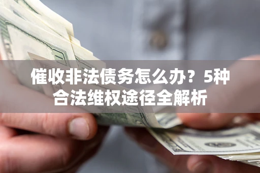 北京催收非法债务怎么办？5种合法维权途径全解析