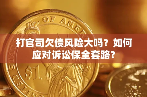 北京打官司欠债风险大吗？如何应对诉讼保全套路？