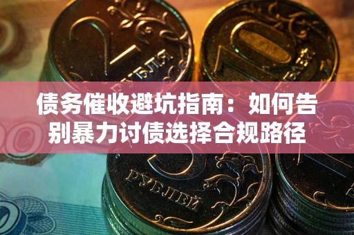 北京债务催收避坑指南：如何告别暴力讨债选择合规路径