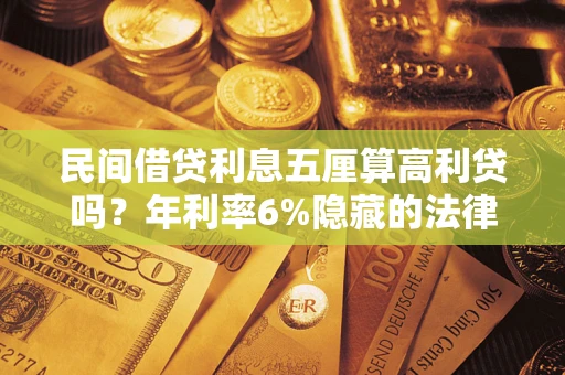 北京民间借贷利息五厘算高利贷吗？年利率6%隐藏的法律风险全解析