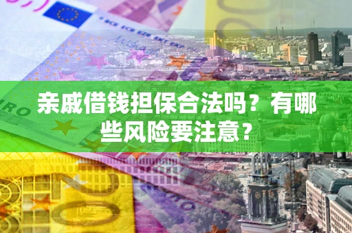 北京亲戚借钱担保合法吗？有哪些风险要注意？